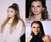 Arianna Grande, Emma Watson, Mila Kunis. Pick one for sensual pussyfuck , hardcore Anal, and sloppy blowjob. from indian house wife hard anal fuck and sloppy blowjob