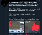 Have to heavily censor some information but it appears that a 21-year old girl from Japan have stabbed her male friend out of admiration. The man luckily survived and she was arrested. She still have the severe audacity to smile in the police car (which i from girl bf japan hindi