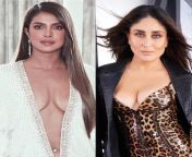 Priyanka Chopra or Kareena Kapoor : Whos babecock will be bigger (mention sizes)? Who will fuck whom ? from kareena kapoor videos nude fuck